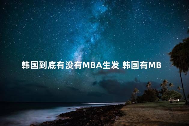 韩国到底有没有MBA生发 韩国有MBA生发吗